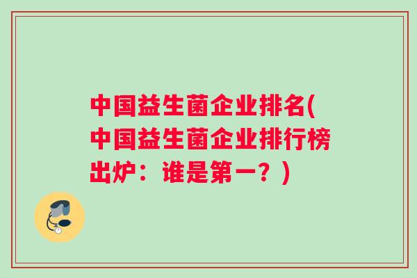 中国益生菌企业排名(中国益生菌企业排行榜出炉：谁是第一？)
