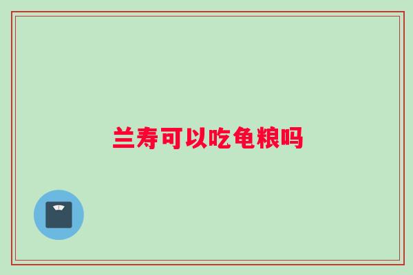 兰寿可以吃龟粮吗