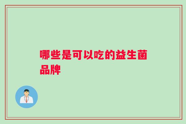 哪些是可以吃的益生菌品牌