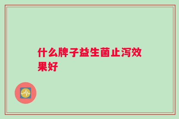 什么牌子益生菌止泻效果好