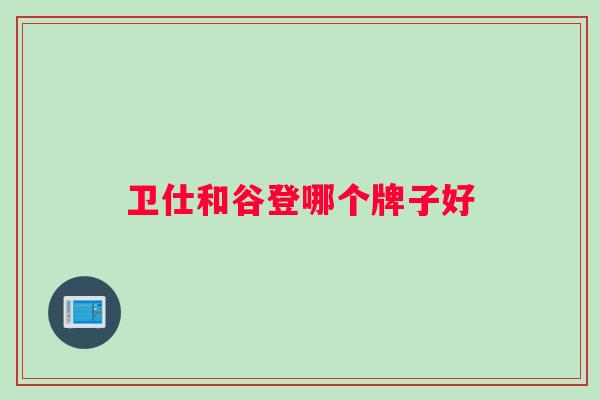 卫仕和谷登哪个牌子好