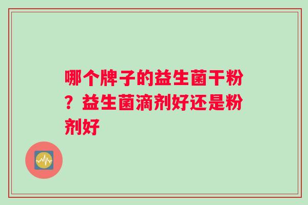 哪个牌子的益生菌干粉？益生菌滴剂好还是粉剂好