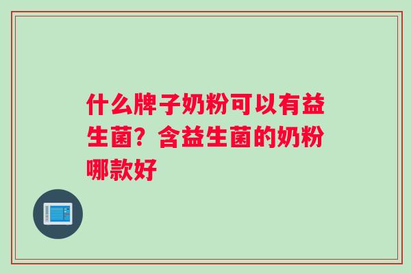 什么牌子奶粉可以有益生菌？含益生菌的奶粉哪款好