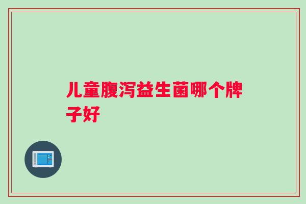 儿童腹泻益生菌哪个牌子好