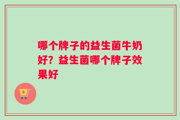 哪个牌子的益生菌牛奶好？益生菌哪个牌子效果好