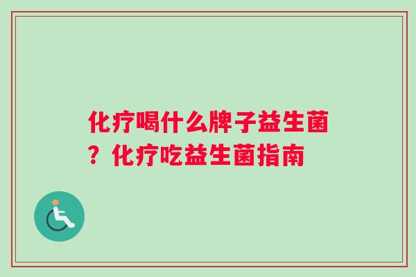 化疗喝什么牌子益生菌？化疗吃益生菌指南