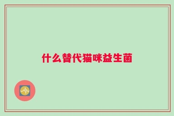 什么替代猫咪益生菌
