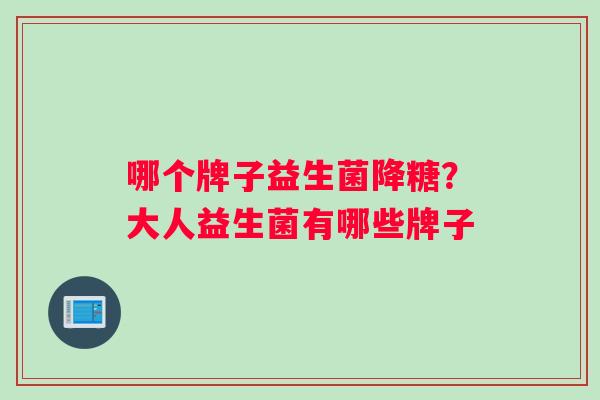 哪个牌子益生菌降糖？大人益生菌有哪些牌子
