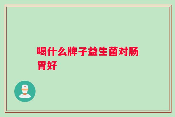喝什么牌子益生菌对肠胃好