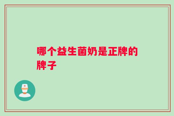 哪个益生菌奶是正牌的牌子