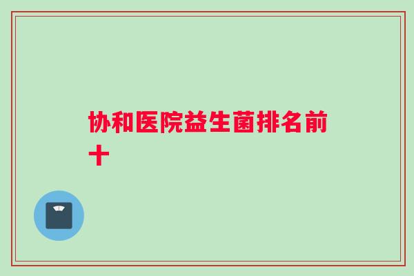 协和医院益生菌排名前十