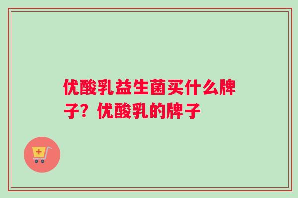 优酸乳益生菌买什么牌子？优酸乳的牌子
