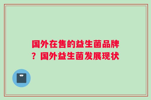 国外在售的益生菌品牌？国外益生菌发展现状