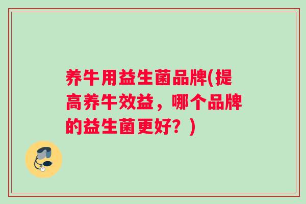 养牛用益生菌品牌(提高养牛效益，哪个品牌的益生菌更好？)
