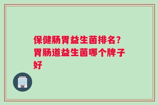 保健肠胃益生菌排名？道益生菌哪个牌子好