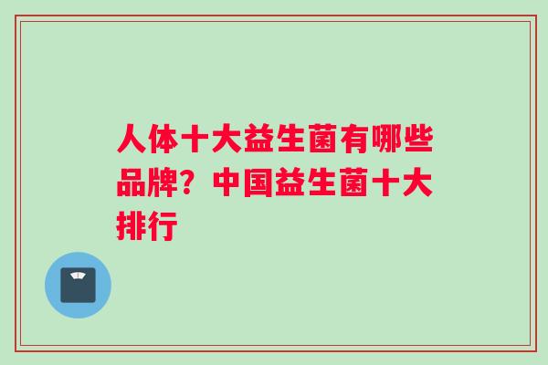 人体十大益生菌有哪些品牌？中国益生菌十大排行