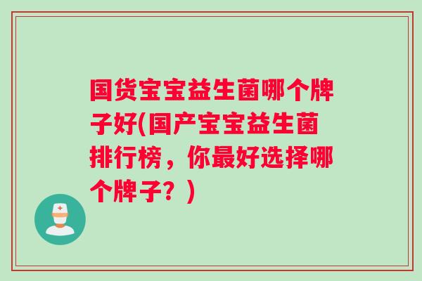 国货宝宝益生菌哪个牌子好(国产宝宝益生菌排行榜，你好选择哪个牌子？)