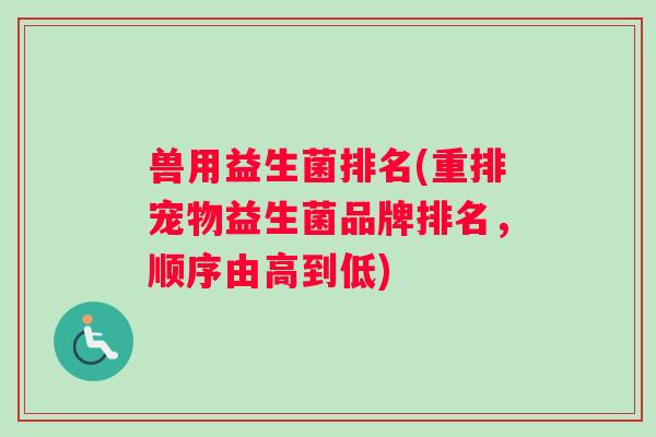 兽用益生菌排名(重排宠物益生菌品牌排名，顺序由高到低)