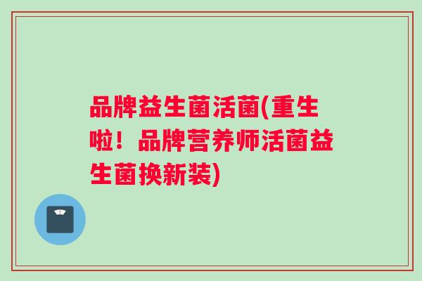 品牌益生菌活菌(重生啦！品牌营养师活菌益生菌换新装)