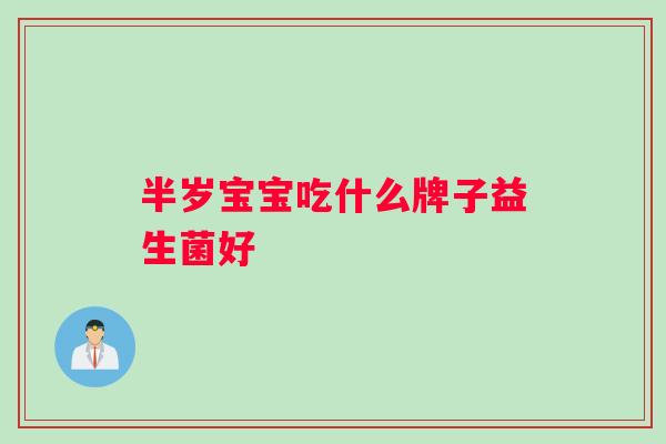 半岁宝宝吃什么牌子益生菌好