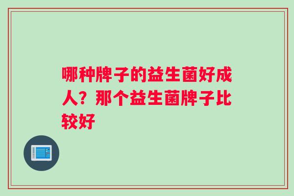 哪种牌子的益生菌好成人？那个益生菌牌子比较好