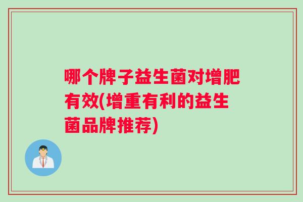 哪个牌子益生菌对增肥有效(增重有利的益生菌品牌推荐)