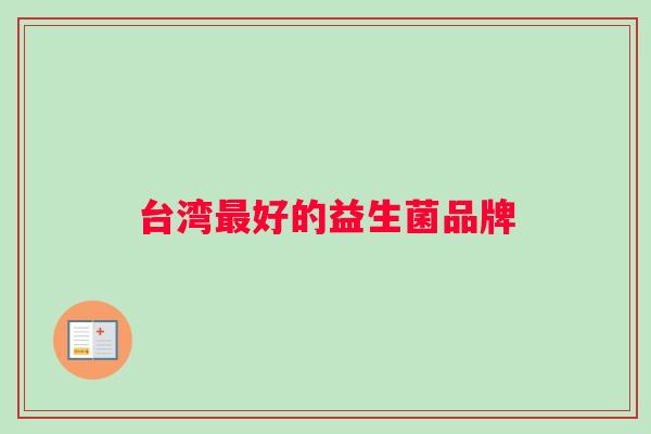 台湾最好的益生菌品牌 台湾最好的益生菌品牌