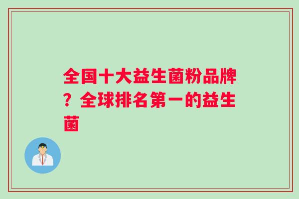 全国十大益生菌粉品牌？全球排名第一的益生菌