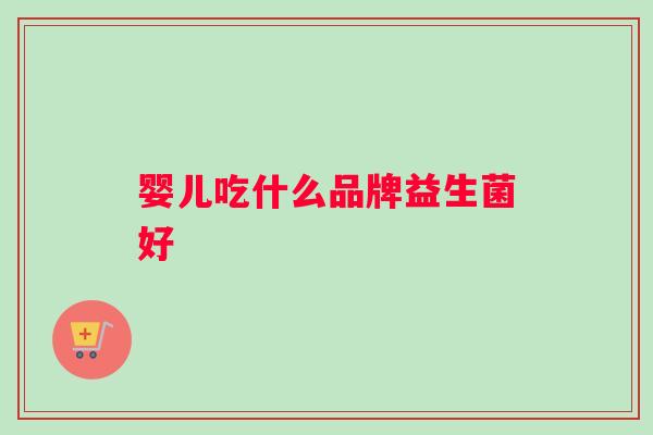 婴儿吃什么品牌益生菌好