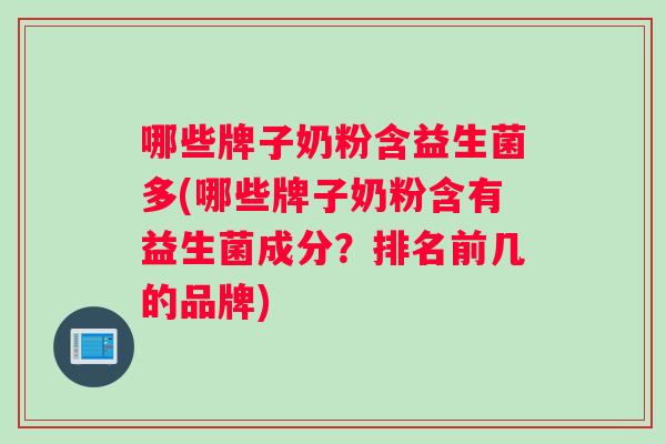 哪些牌子奶粉含益生菌多(哪些牌子奶粉含有益生菌成分？排名前几的品牌)