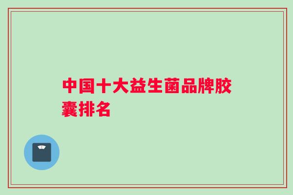 中国十大益生菌品牌胶囊排名