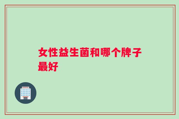 女性益生菌和哪个牌子最好