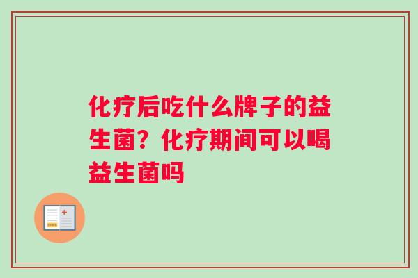 化疗后吃什么牌子的益生菌？化疗期间可以喝益生菌吗
