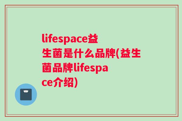 lifespace益生菌是什么品牌(益生菌品牌lifespace介绍)