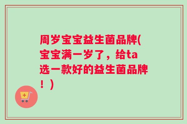 周岁宝宝益生菌品牌(宝宝满一岁了，给ta选一款好的益生菌品牌！)
