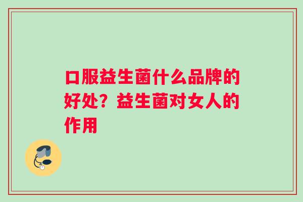 口服益生菌什么品牌的好处？益生菌对女人的作用