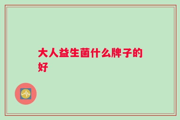 大人益生菌什么牌子的好