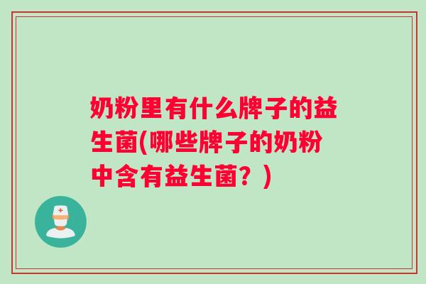 奶粉里有什么牌子的益生菌(哪些牌子的奶粉中含有益生菌？)