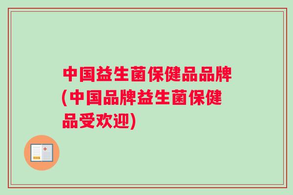 中国益生菌保健品品牌(中国品牌益生菌保健品受欢迎)