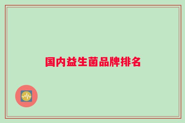 国内益生菌品牌排名 国内益生菌品牌排名