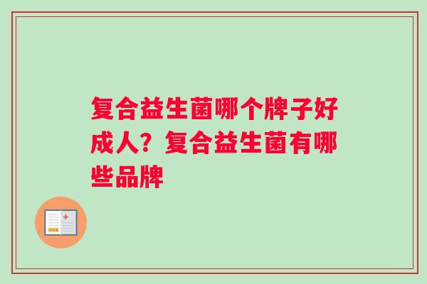 复合益生菌哪个牌子好成人？复合益生菌有哪些品牌