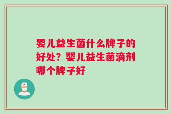 婴儿益生菌什么牌子的好处？婴儿益生菌滴剂哪个牌子好