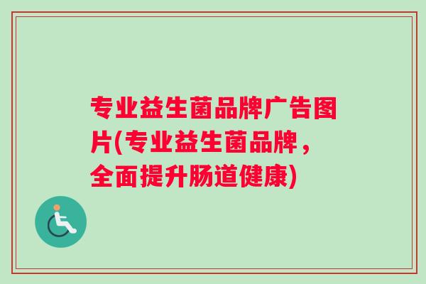 专业益生菌品牌广告图片(专业益生菌品牌，全面提升肠道健康)