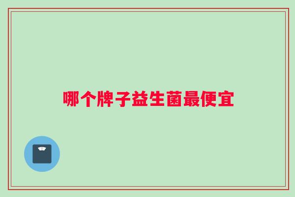 哪个牌子益生菌最便宜