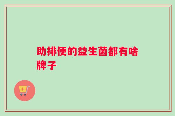 助排便的益生菌都有啥牌子