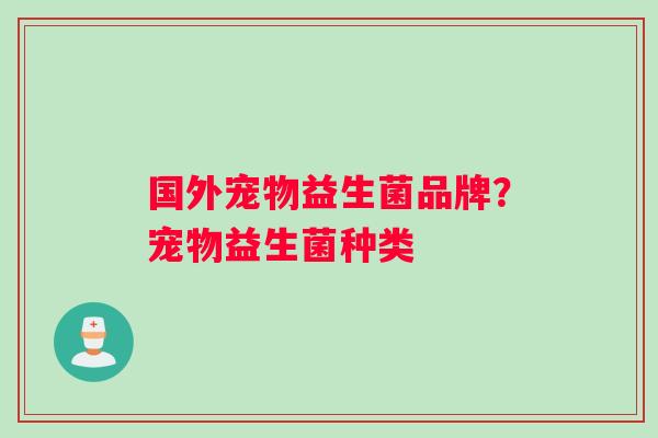 国外宠物益生菌品牌?宠物益生菌种类 国外宠物益生菌品牌?宠物益生菌种类