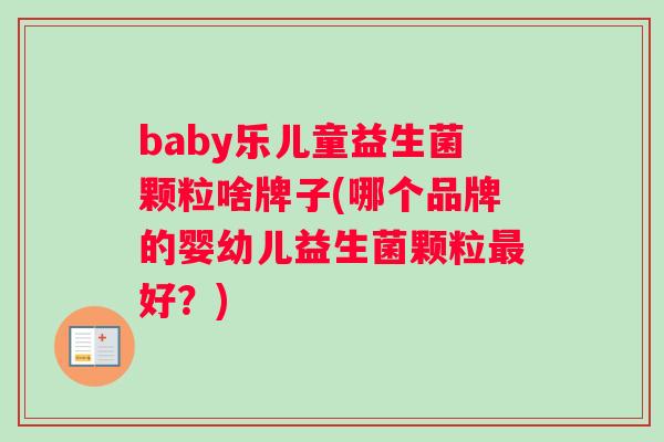 baby乐儿童益生菌颗粒啥牌子(哪个品牌的婴幼儿益生菌颗粒最好？)