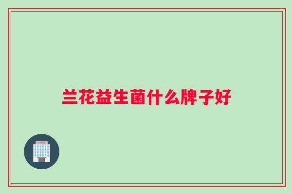 兰花益生菌什么牌子好
