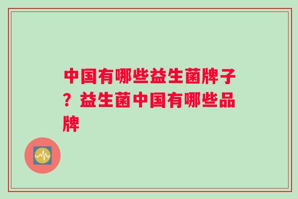 中国有哪些益生菌牌子？益生菌中国有哪些品牌