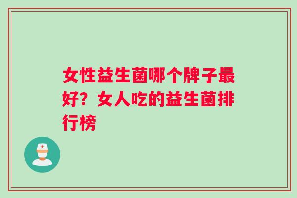 女性益生菌哪个牌子好？女人吃的益生菌排行榜